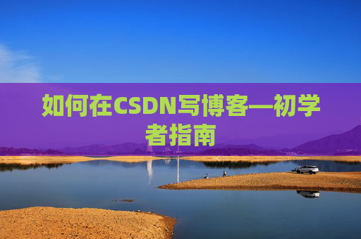 如何在CSDN写博客—初学者指南